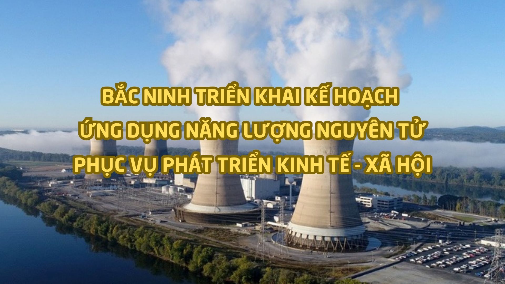 Bắc Ninh triển khai Kế hoạch ứng dụng năng lượng nguy&ecirc;n tử phục vụ ph&aacute;t triển kinh tế - x&atilde; hội- Ảnh 1.