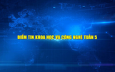 Điểm tin Khoa học và Công nghệ tuần 5