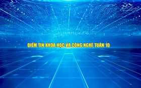 Điểm tin Khoa học và Công nghệ tuần 10