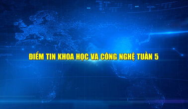 Điểm tin Khoa học và Công nghệ tuần 5